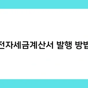 전자세금계산서 발행 방법 – 꼭 알아야 할 주의사항 5가지는?