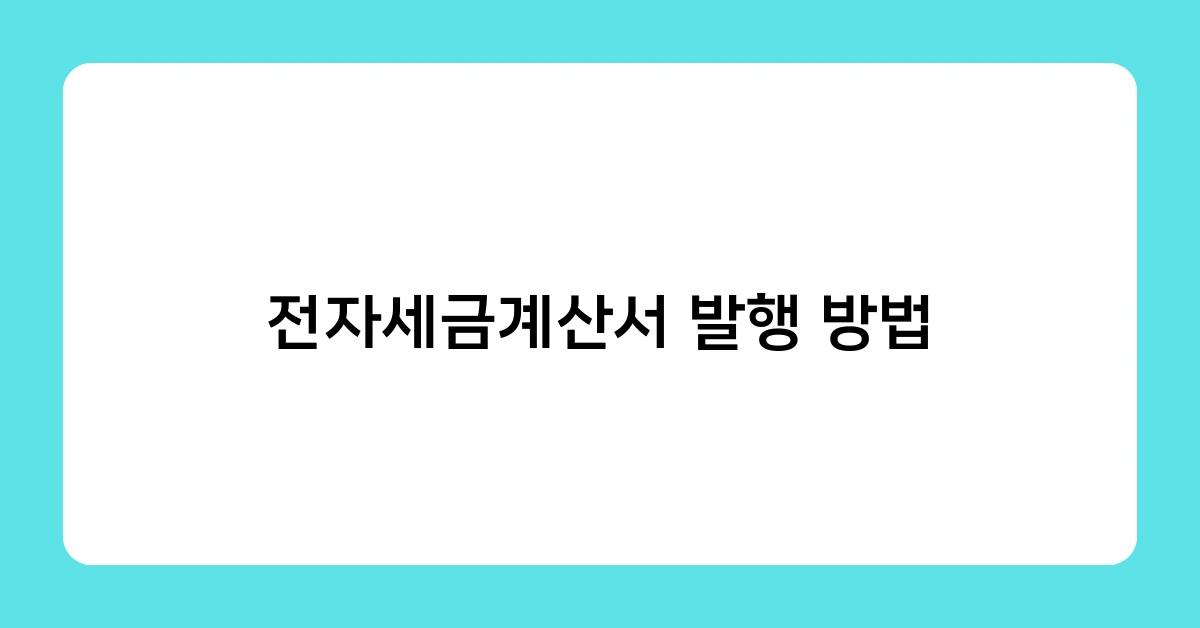 전자세금계산서 발행 방법 – 꼭 알아야 할 주의사항 5가지는?
