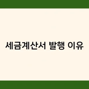 세금계산서 발행 이유, 꼭 알아야 할 필수 상식!