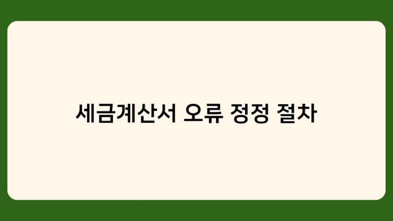 세금계산서 오류 정정 절차, 온라인으로 간편하게 처리하는 방법은?