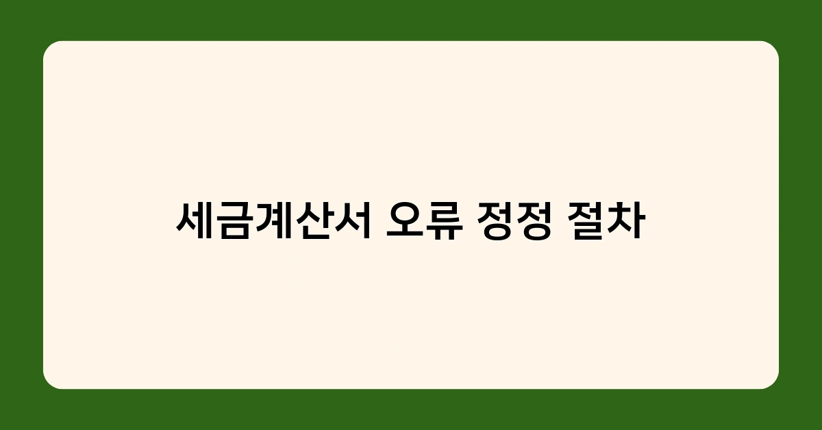 세금계산서 오류 정정 절차, 온라인으로 간편하게 처리하는 방법은?