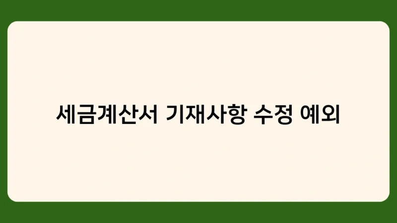 세금계산서 기재사항 수정 예외 규정, 어떤 경우에 적용될까요?