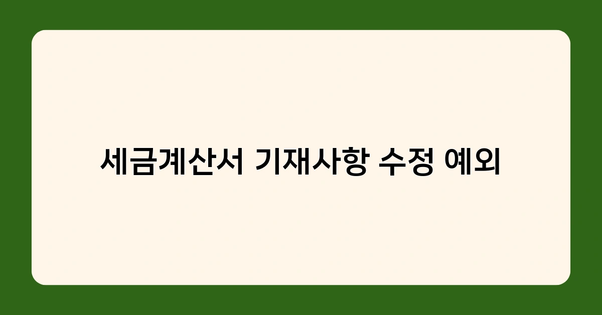 세금계산서 기재사항 수정 예외 규정, 어떤 경우에 적용될까요?