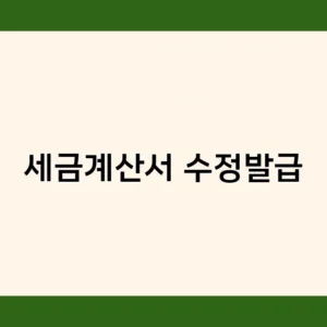 세금계산서 수정발급, 언제 어떻게 해야 할까? 필요성과 방법 알아보기