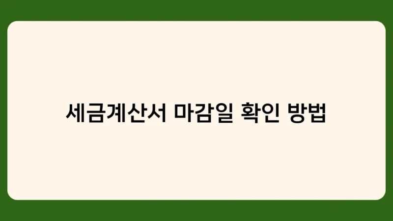 세금계산서 마감일 확인 방법, 왜 중요할까요? 놓치면 안 되는 이유 알아보기