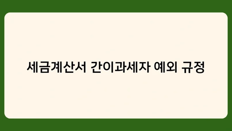 세금계산서 간이과세자 예외 규정 및 전자세금계산서 발급 시 주의사항은?