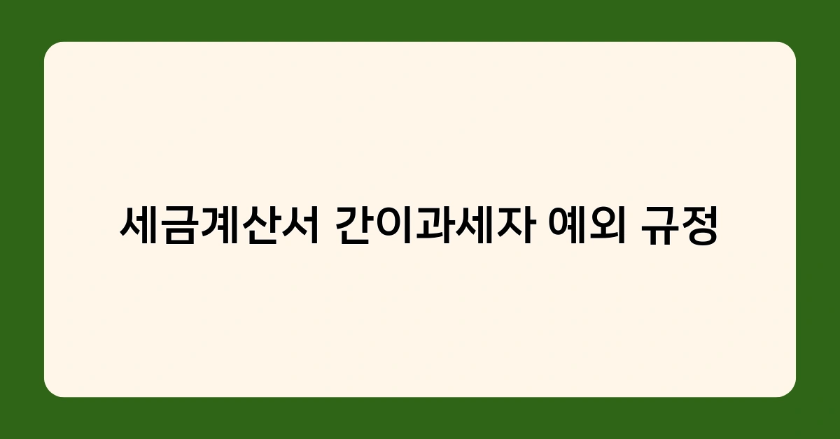 세금계산서 간이과세자 예외 규정 및 전자세금계산서 발급 시 주의사항은?