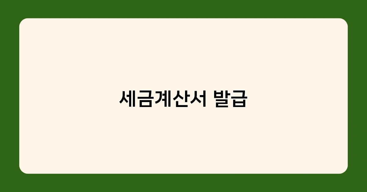세금계산서 발급 시 꼭 알아야 할 주의사항 5가지 (기한 엄수 필수!)