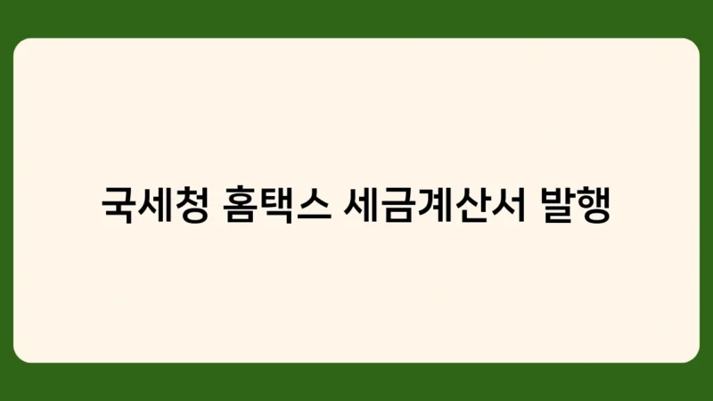 국세청 홈택스 세금계산서 발행 시 주의사항 – 필수 확인 사항 체크리스트