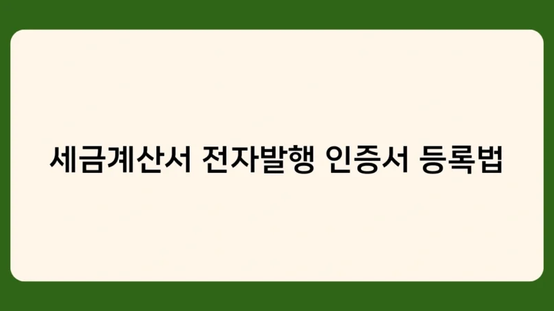 세금계산서 전자발행 인증서 등록법 – 꼭 알아야 할 필수 절차와 주의사항은?