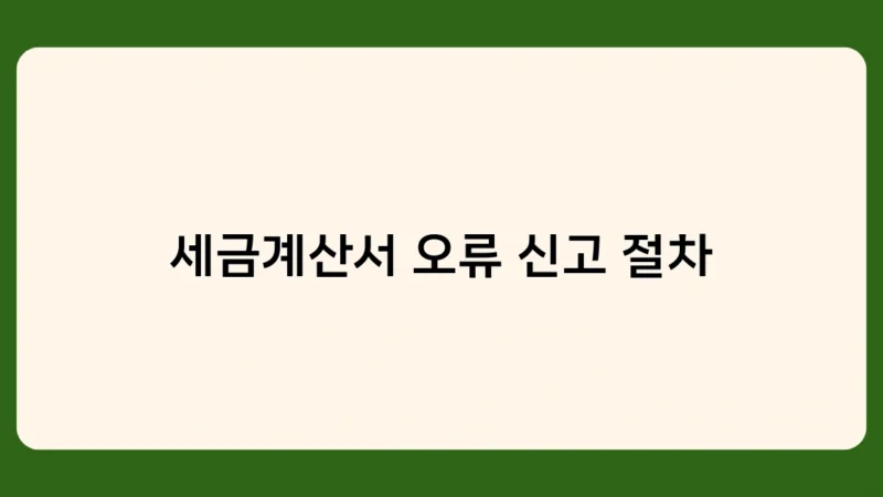 세금계산서 오류 신고 절차 및 방법, 알아두면 쓸모 있는 정보들!