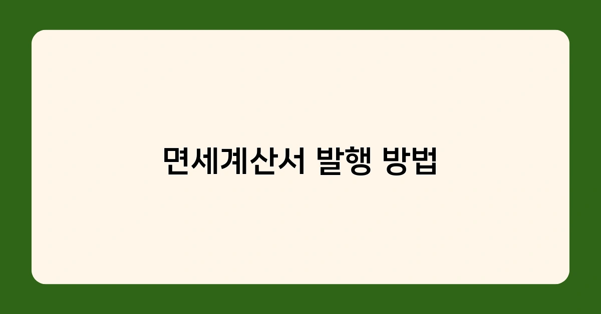 면세계산서 발행 방법 총정리 – 대상, 시기, 주의사항은?