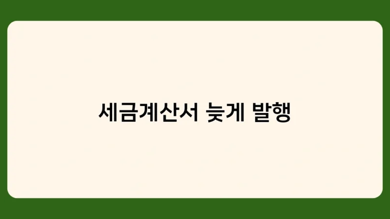 세금계산서 늦게 발행, 작성일자vs발행일자 중 중요한 기준일은?