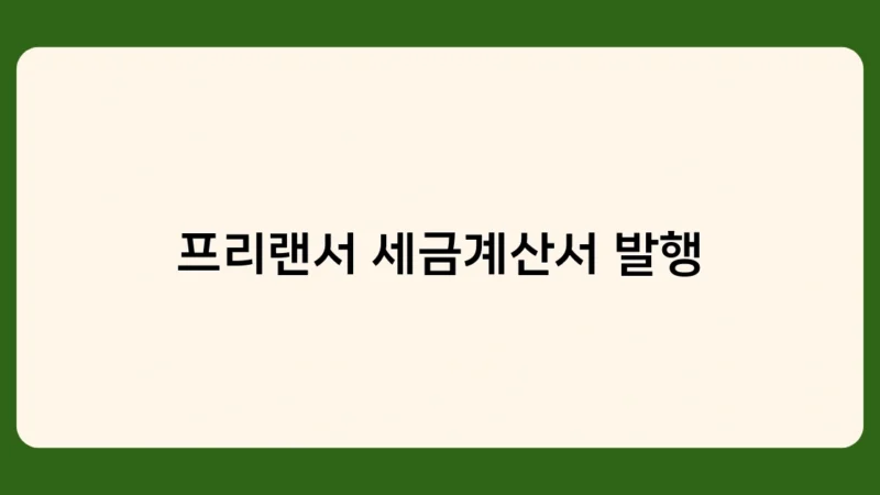 프리랜서 세금계산서 발행 시 주의사항 5가지! 놓치면 큰일나는 포인트는?