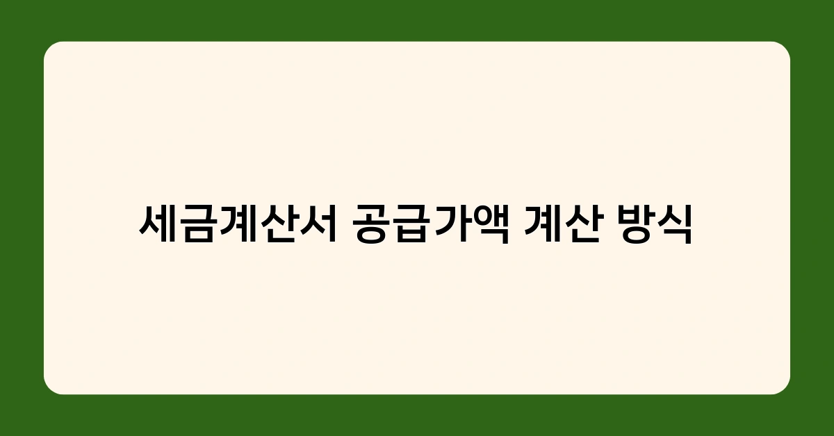 세금계산서 공급가액 계산 방식, 두 가지 방법과 적용 시 주의사항은?