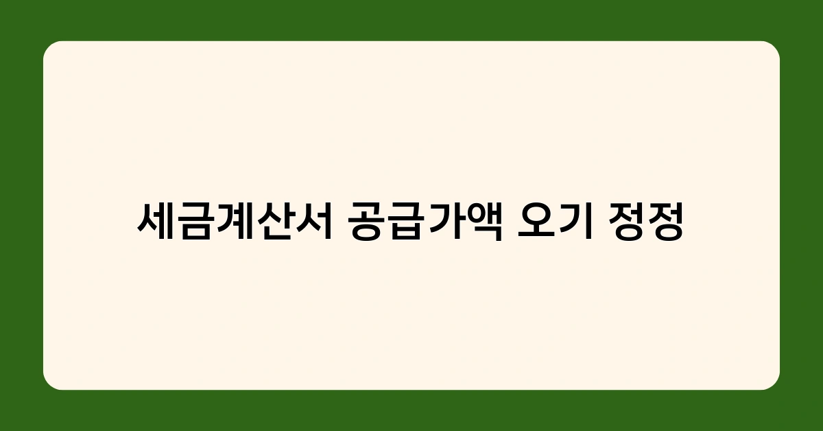 세금계산서 공급가액 오기 정정하지 않으면 어떤 불이익이 있을까?