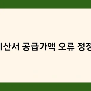 세금계산서 공급가액 오류 정정 절차, 꼭 알아야 할 3가지 핵심 포인트는?