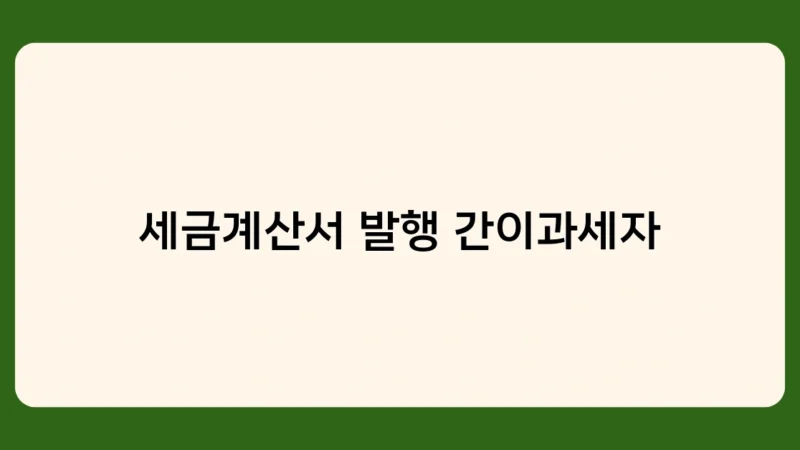 세금계산서 발행 간이과세자, 부가세 신고 방법과 유의사항은?