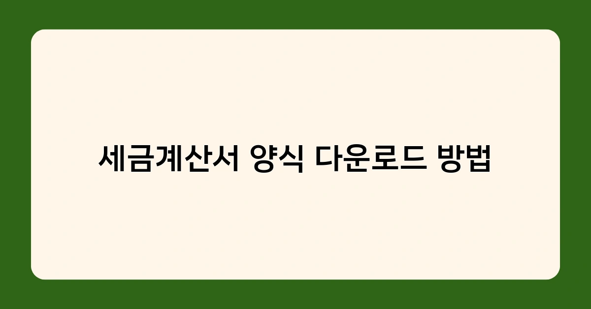 세금계산서 양식 다운로드 방법, 전자세금계산서 발행이 좋은 이유는?