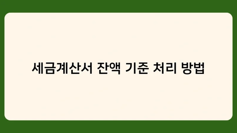 세금계산서 잔액 기준 처리 방법, 꼭 알아야 할 3가지 포인트