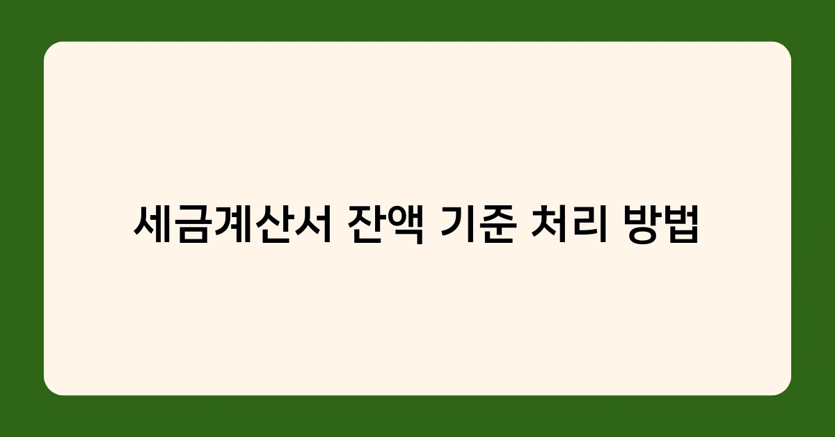 세금계산서 잔액 기준 처리 방법, 꼭 알아야 할 3가지 포인트