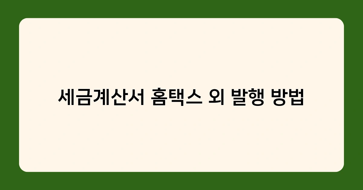 세금계산서 홈택스 외 발행 방법 중 내 사업에 꼭 맞는 방식은?